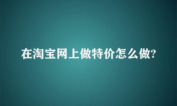 在淘宝网上做特价怎么做?