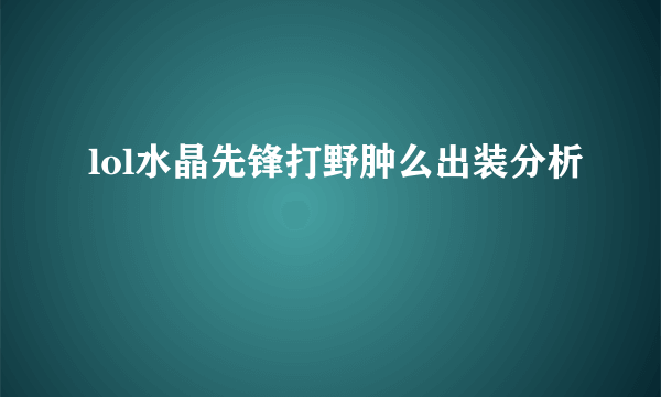 lol水晶先锋打野肿么出装分析