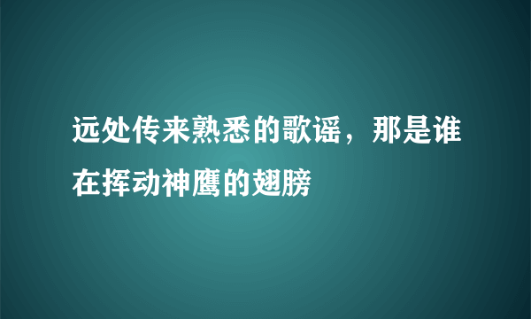 远处传来熟悉的歌谣，那是谁在挥动神鹰的翅膀