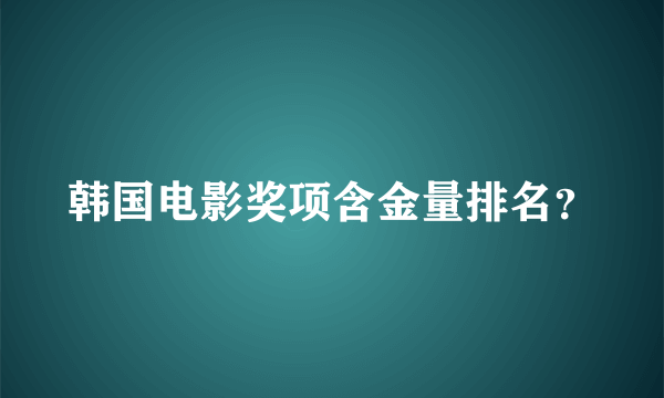 韩国电影奖项含金量排名？