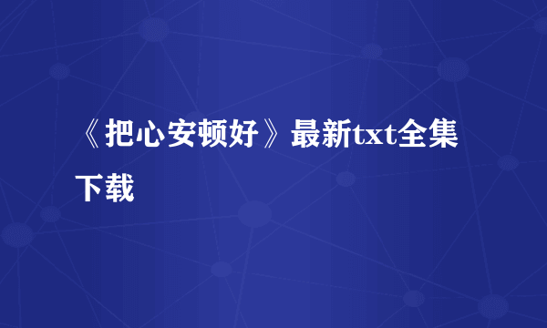 《把心安顿好》最新txt全集下载