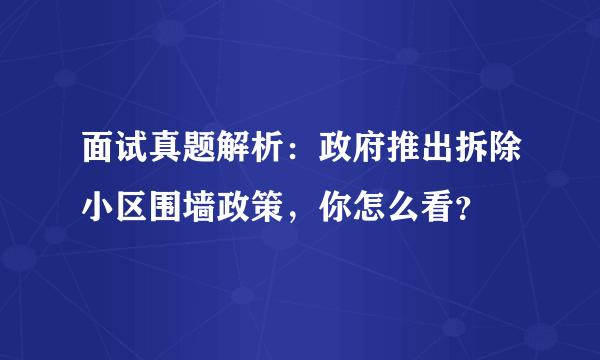 面试真题解析：政府推出拆除小区围墙政策，你怎么看？