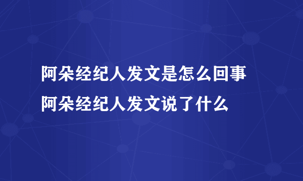 阿朵经纪人发文是怎么回事 阿朵经纪人发文说了什么