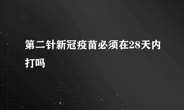 第二针新冠疫苗必须在28天内打吗