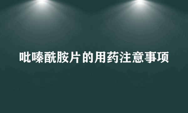 吡嗪酰胺片的用药注意事项