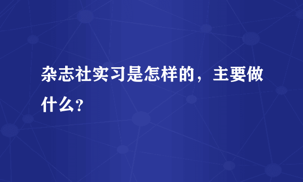 杂志社实习是怎样的，主要做什么？