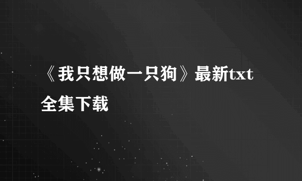 《我只想做一只狗》最新txt全集下载