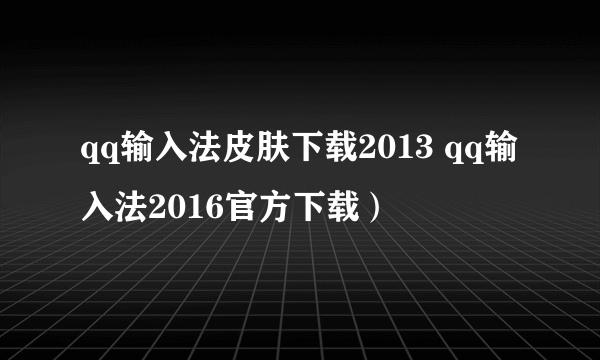 qq输入法皮肤下载2013 qq输入法2016官方下载）