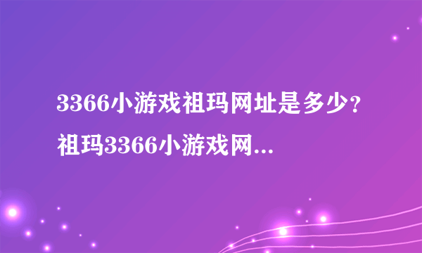 3366小游戏祖玛网址是多少？祖玛3366小游戏网址是什么？