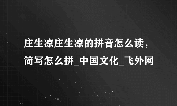 庄生凉庄生凉的拼音怎么读，简写怎么拼_中国文化_飞外网