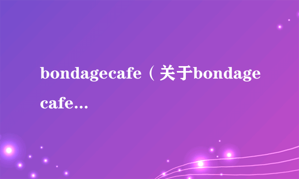 bondagecafe（关于bondagecafe的简介）