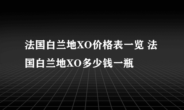 法国白兰地XO价格表一览 法国白兰地XO多少钱一瓶