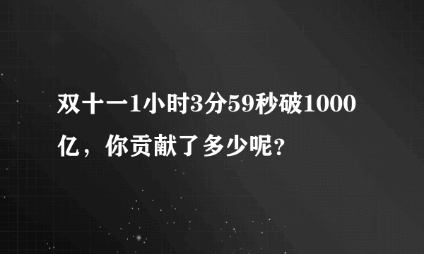 双十一1小时3分59秒破1000亿，你贡献了多少呢？