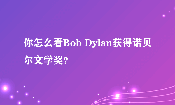 你怎么看Bob Dylan获得诺贝尔文学奖？