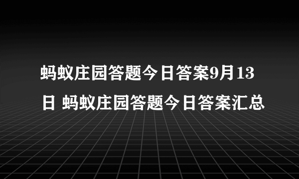 蚂蚁庄园答题今日答案9月13日 蚂蚁庄园答题今日答案汇总