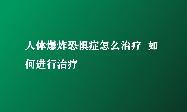 人体爆炸恐惧症怎么治疗  如何进行治疗