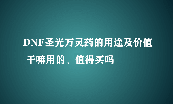 DNF圣光万灵药的用途及价值 干嘛用的、值得买吗