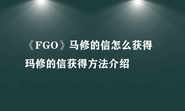 《FGO》马修的信怎么获得 玛修的信获得方法介绍