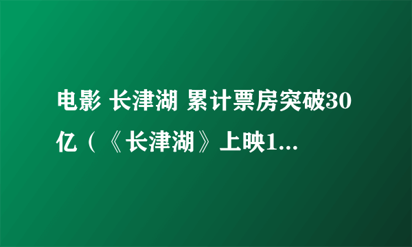 电影 长津湖 累计票房突破30亿（《长津湖》上映18天票房有多高）