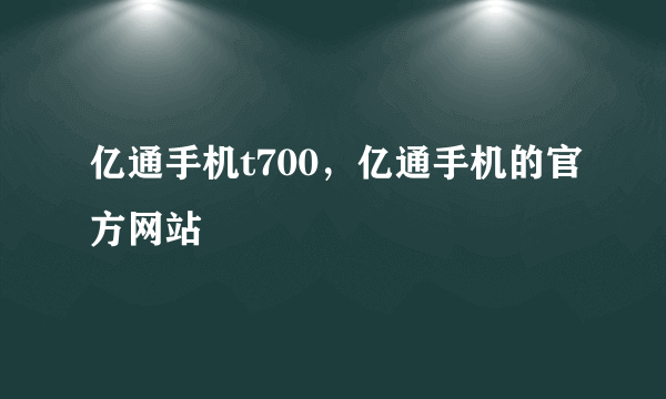 亿通手机t700，亿通手机的官方网站