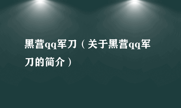 黑营qq军刀（关于黑营qq军刀的简介）