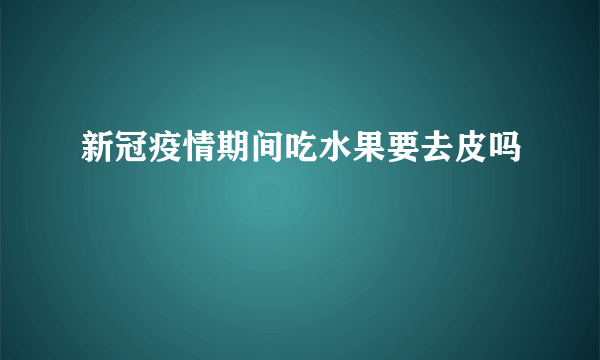 新冠疫情期间吃水果要去皮吗