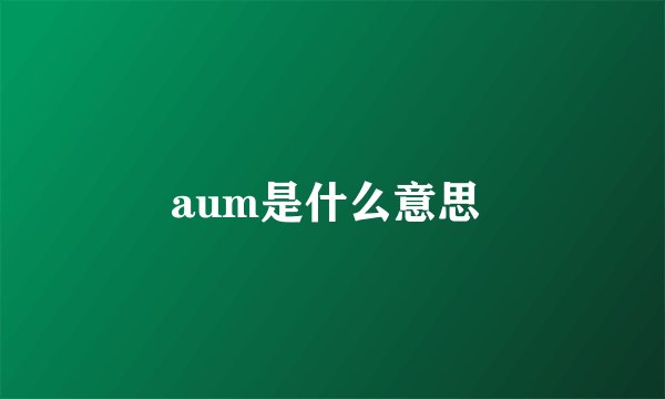 aum是什么意思 