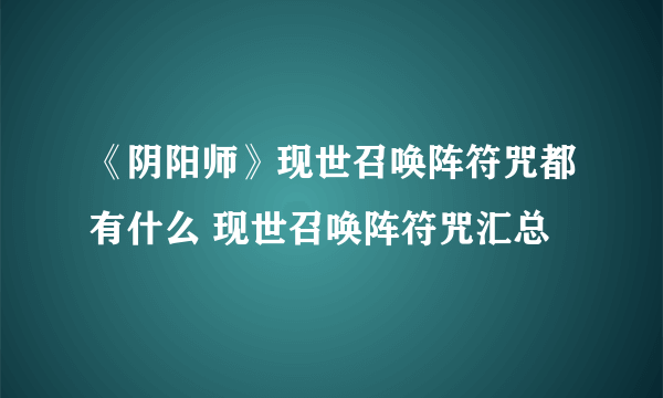 《阴阳师》现世召唤阵符咒都有什么 现世召唤阵符咒汇总