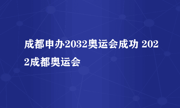 成都申办2032奥运会成功 2022成都奥运会