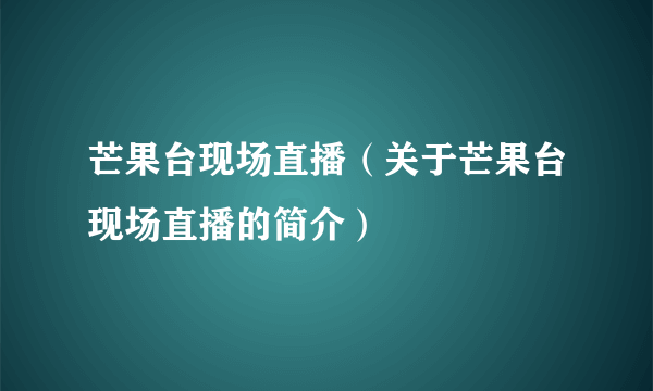 芒果台现场直播（关于芒果台现场直播的简介）