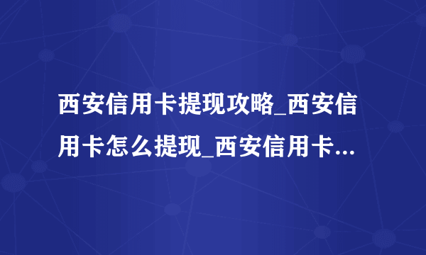 西安信用卡提现攻略_西安信用卡怎么提现_西安信用卡提现手续费-飞外