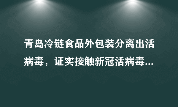 青岛冷链食品外包装分离出活病毒，证实接触新冠活病毒污染的外包装可导致感染，会有哪些影响？该如何预防？