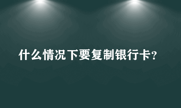 什么情况下要复制银行卡？