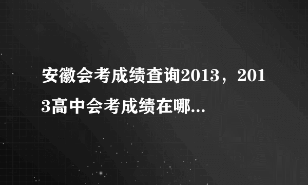 安徽会考成绩查询2013，2013高中会考成绩在哪儿查询的