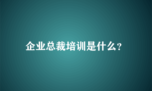 企业总裁培训是什么？