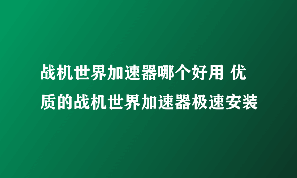 战机世界加速器哪个好用 优质的战机世界加速器极速安装