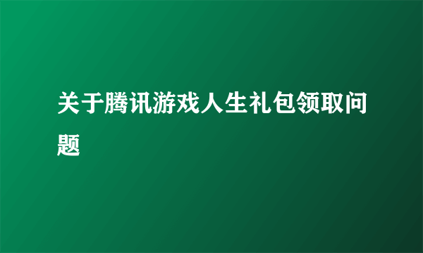 关于腾讯游戏人生礼包领取问题