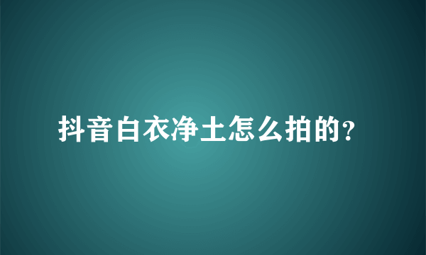 抖音白衣净土怎么拍的？