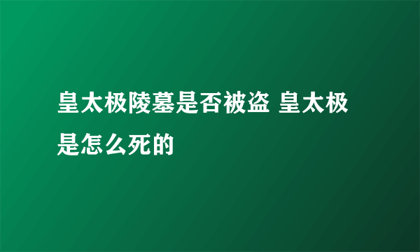 皇太极陵墓是否被盗 皇太极是怎么死的