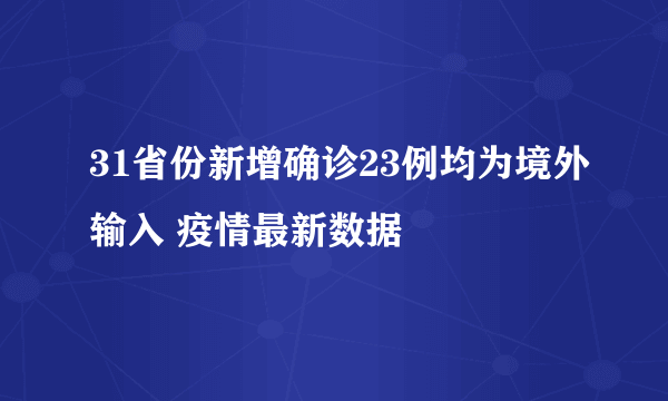 31省份新增确诊23例均为境外输入 疫情最新数据