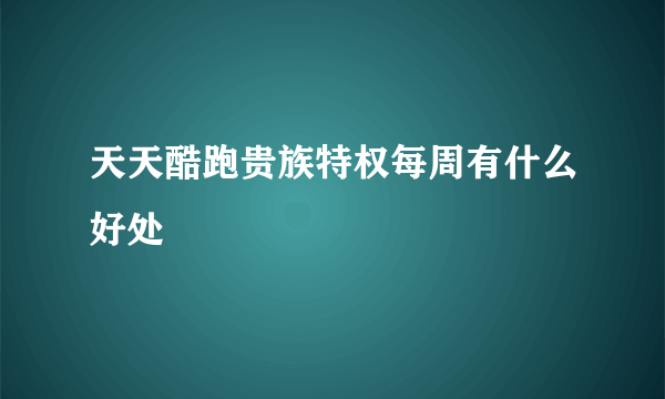 天天酷跑贵族特权每周有什么好处