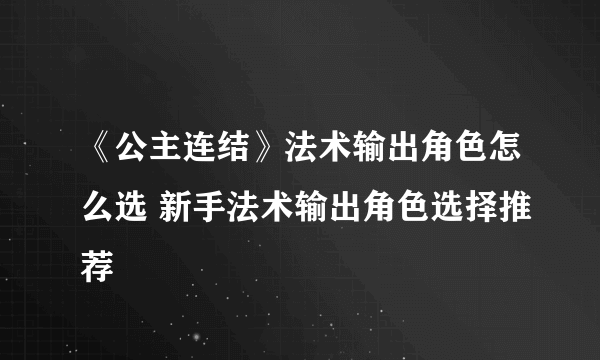 《公主连结》法术输出角色怎么选 新手法术输出角色选择推荐