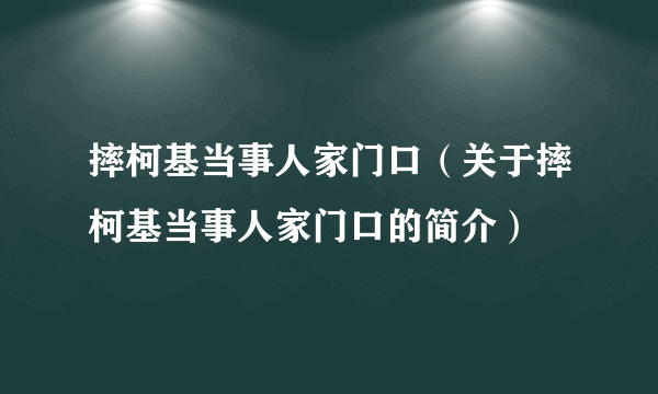 摔柯基当事人家门口（关于摔柯基当事人家门口的简介）