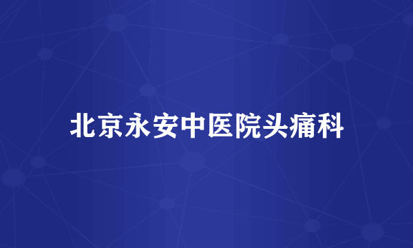 北京永安中医院头痛科