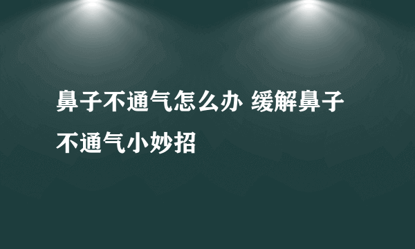 鼻子不通气怎么办 缓解鼻子不通气小妙招