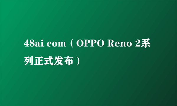 48ai com（OPPO Reno 2系列正式发布）