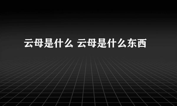 云母是什么 云母是什么东西