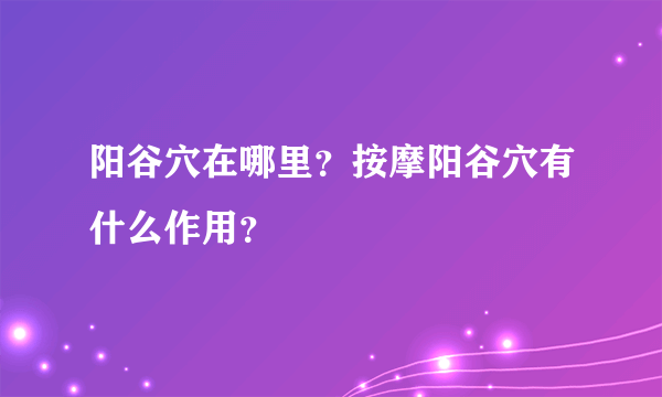 阳谷穴在哪里？按摩阳谷穴有什么作用？