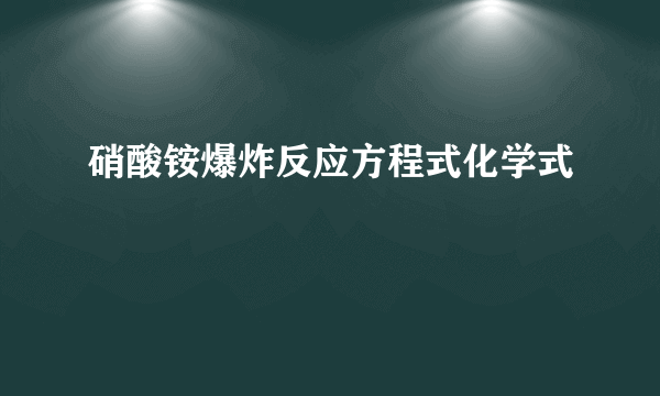 硝酸铵爆炸反应方程式化学式