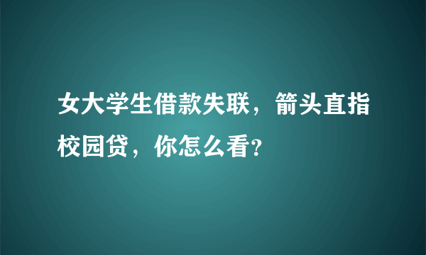 女大学生借款失联，箭头直指校园贷，你怎么看？